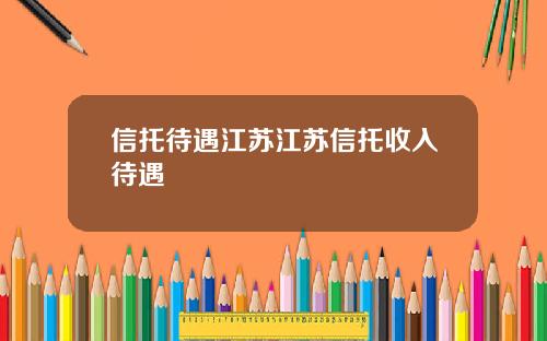 信托待遇江苏江苏信托收入待遇