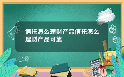 信托怎么理财产品信托怎么理财产品可靠