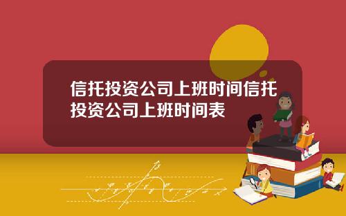 信托投资公司上班时间信托投资公司上班时间表