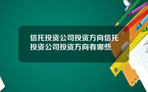 信托投资公司投资方向信托投资公司投资方向有哪些