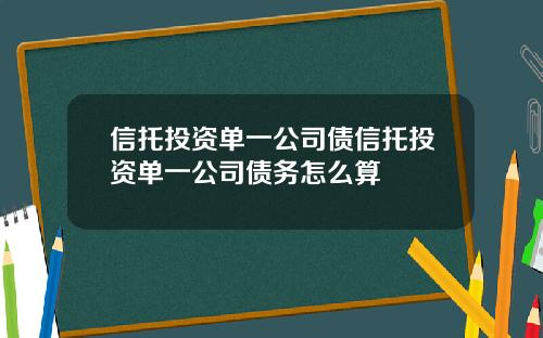信托投资单一公司债信托投资单一公司债务怎么算