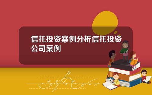 信托投资案例分析信托投资公司案例