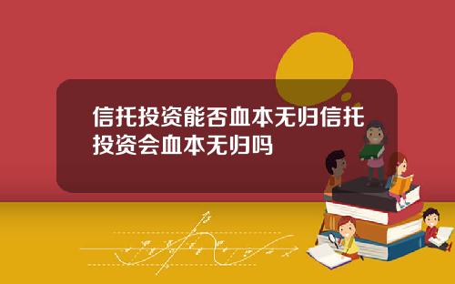 信托投资能否血本无归信托投资会血本无归吗
