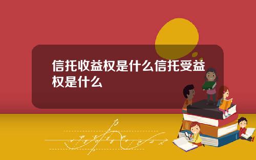 信托收益权是什么信托受益权是什么