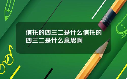 信托的四三二是什么信托的四三二是什么意思啊