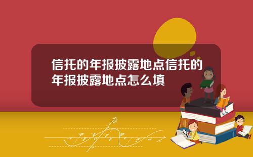 信托的年报披露地点信托的年报披露地点怎么填
