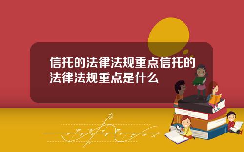 信托的法律法规重点信托的法律法规重点是什么