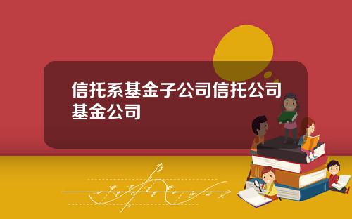 信托系基金子公司信托公司基金公司