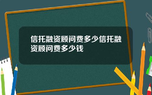 信托融资顾问费多少信托融资顾问费多少钱
