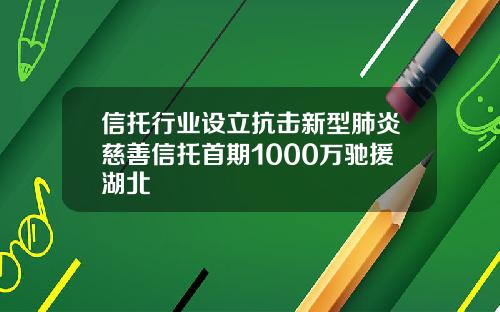信托行业设立抗击新型肺炎慈善信托首期1000万驰援湖北