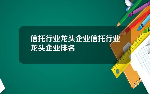 信托行业龙头企业信托行业龙头企业排名