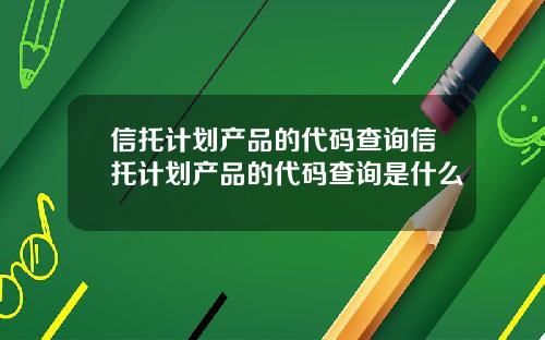 信托计划产品的代码查询信托计划产品的代码查询是什么