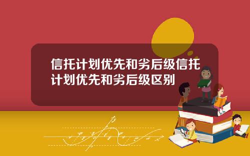 信托计划优先和劣后级信托计划优先和劣后级区别