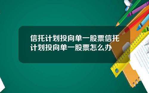 信托计划投向单一股票信托计划投向单一股票怎么办