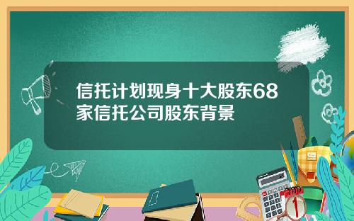 信托计划现身十大股东68家信托公司股东背景