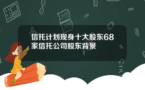信托计划现身十大股东68家信托公司股东背景