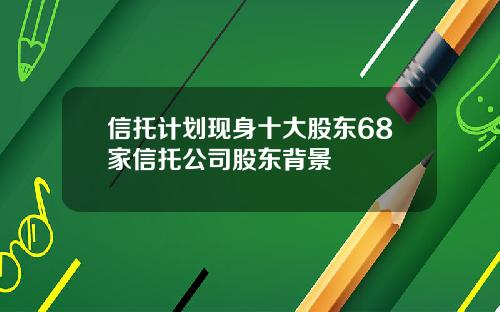 信托计划现身十大股东68家信托公司股东背景