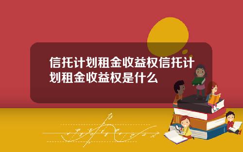 信托计划租金收益权信托计划租金收益权是什么