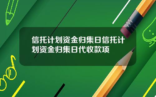 信托计划资金归集日信托计划资金归集日代收款项