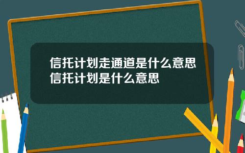 信托计划走通道是什么意思信托计划是什么意思