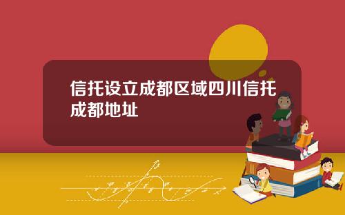 信托设立成都区域四川信托成都地址