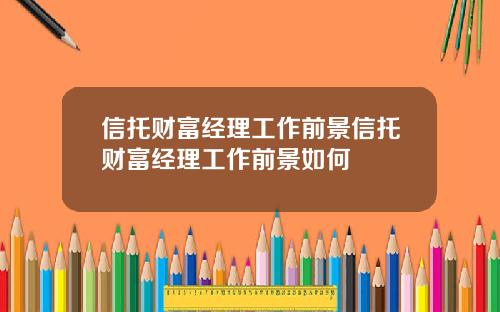 信托财富经理工作前景信托财富经理工作前景如何