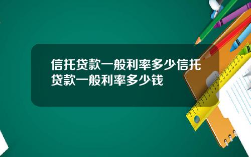 信托贷款一般利率多少信托贷款一般利率多少钱