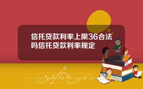 信托贷款利率上限36合法吗信托贷款利率规定
