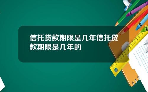 信托贷款期限是几年信托贷款期限是几年的
