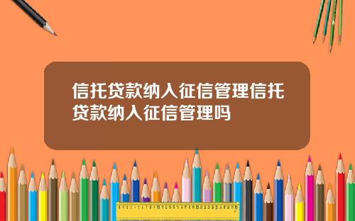 信托贷款纳入征信管理信托贷款纳入征信管理吗