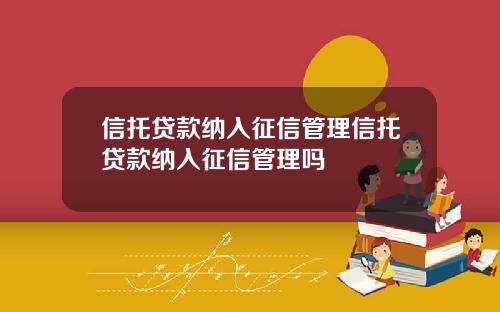 信托贷款纳入征信管理信托贷款纳入征信管理吗