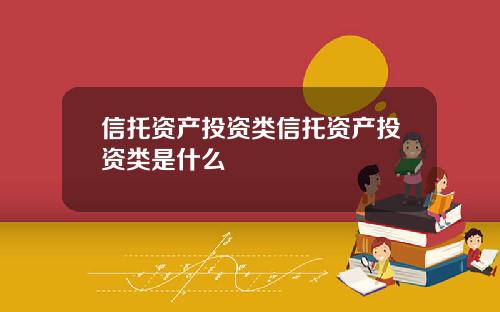 信托资产投资类信托资产投资类是什么