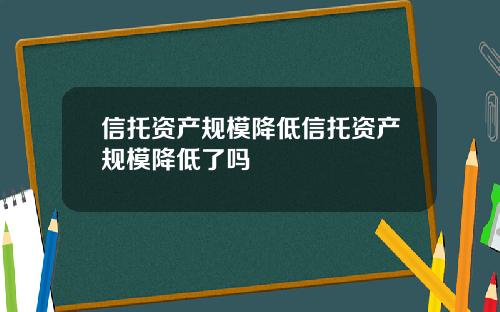 信托资产规模降低信托资产规模降低了吗