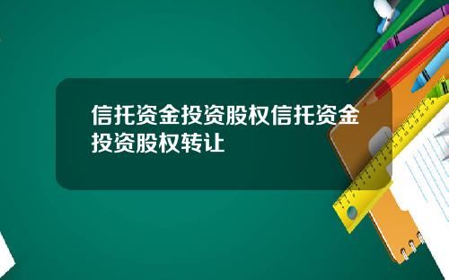 信托资金投资股权信托资金投资股权转让