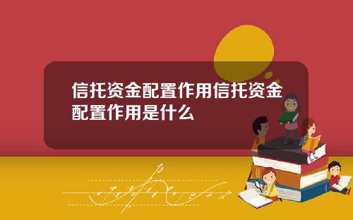 信托资金配置作用信托资金配置作用是什么