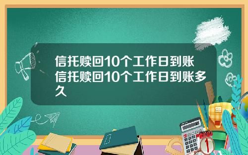 信托赎回10个工作日到账信托赎回10个工作日到账多久