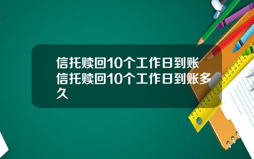 信托赎回10个工作日到账信托赎回10个工作日到账多久