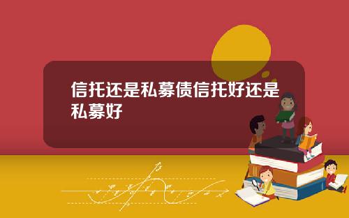 信托还是私募债信托好还是私募好