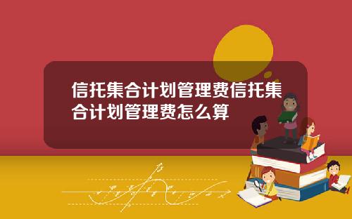 信托集合计划管理费信托集合计划管理费怎么算