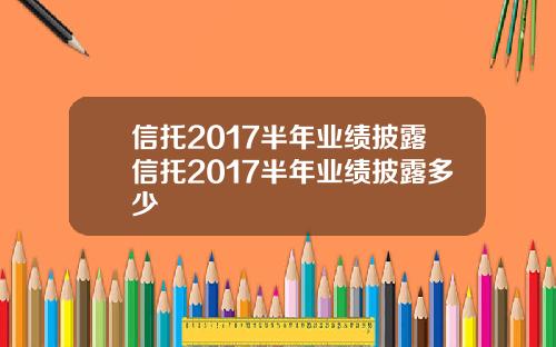 信托2017半年业绩披露信托2017半年业绩披露多少
