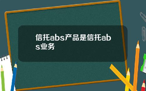 信托abs产品是信托abs业务