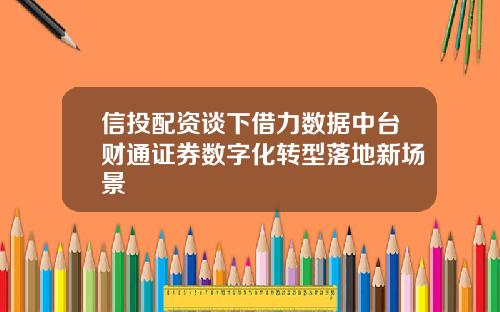 信投配资谈下借力数据中台财通证券数字化转型落地新场景