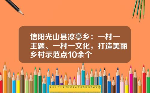 信阳光山县凉亭乡：一村一主题、一村一文化，打造美丽乡村示范点10余个