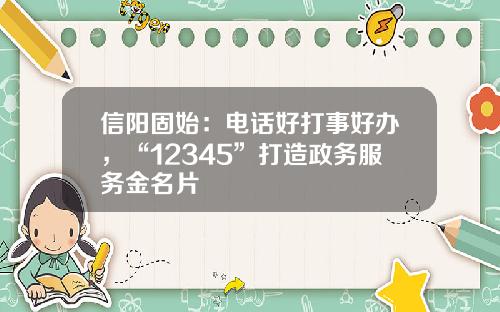 信阳固始：电话好打事好办，“12345”打造政务服务金名片