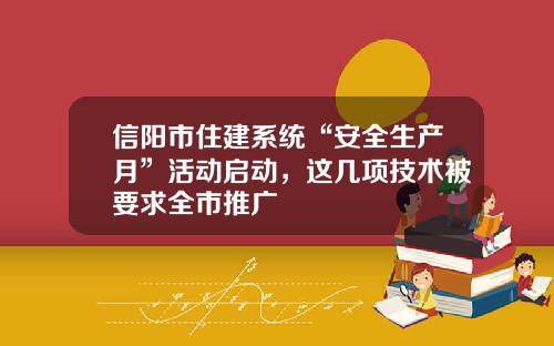 信阳市住建系统“安全生产月”活动启动，这几项技术被要求全市推广