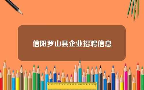 信阳罗山县企业招聘信息