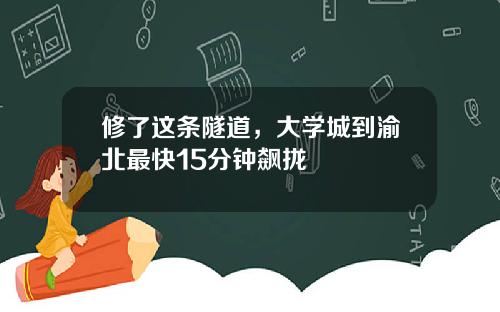 修了这条隧道，大学城到渝北最快15分钟飙拢