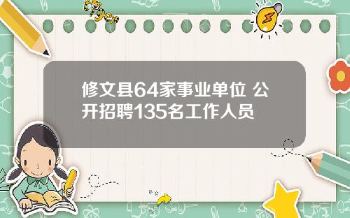 修文县64家事业单位 公开招聘135名工作人员