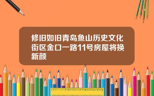 修旧如旧青岛鱼山历史文化街区金口一路11号房屋将换新颜