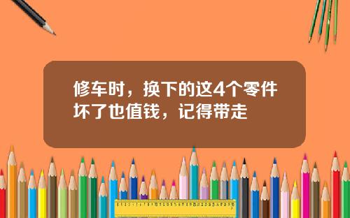 修车时，换下的这4个零件坏了也值钱，记得带走